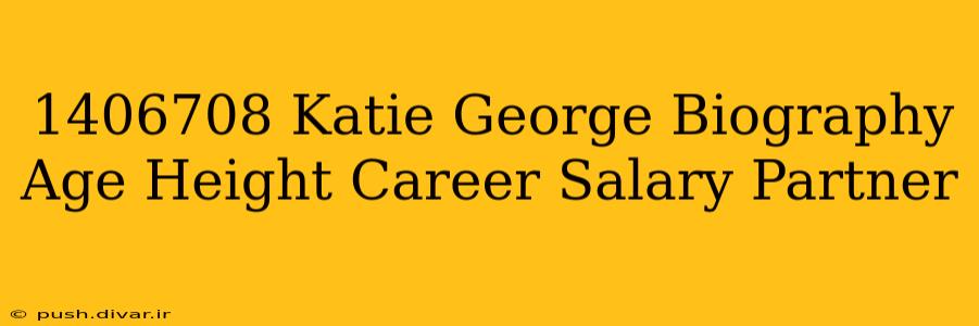 1406708 Katie George Biography Age Height Career Salary Partner
