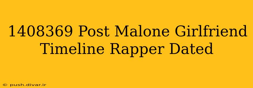 1408369 Post Malone Girlfriend Timeline Rapper Dated