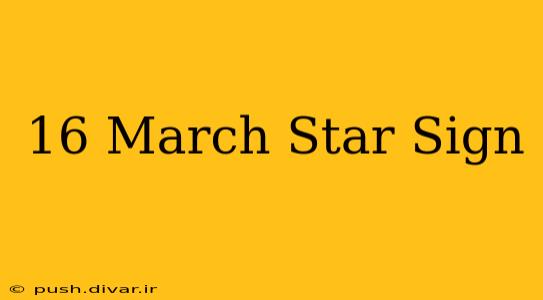 16 March Star Sign