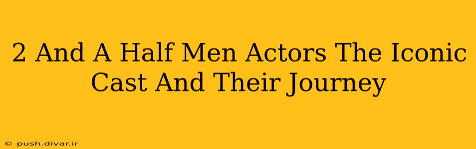 2 And A Half Men Actors The Iconic Cast And Their Journey