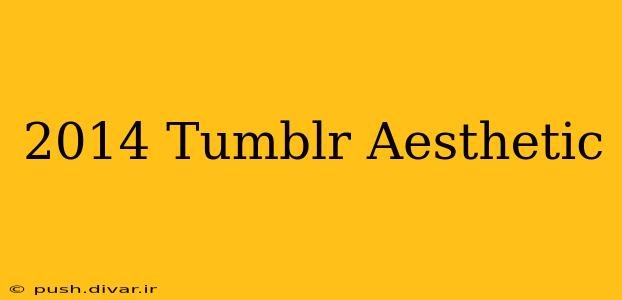 2014 Tumblr Aesthetic