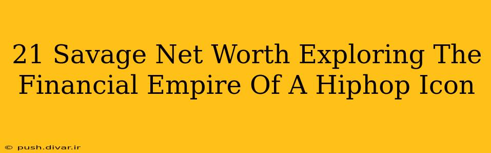 21 Savage Net Worth Exploring The Financial Empire Of A Hiphop Icon