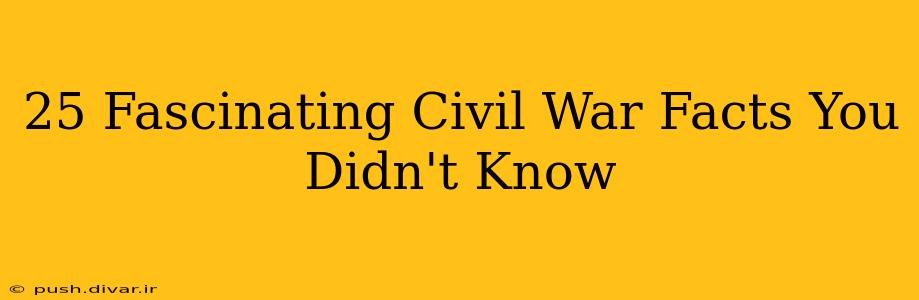 25 Fascinating Civil War Facts You Didn't Know