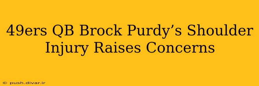 49ers QB Brock Purdy’s Shoulder Injury Raises Concerns