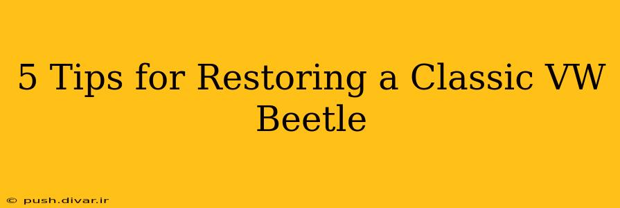 5 Tips for Restoring a Classic VW Beetle