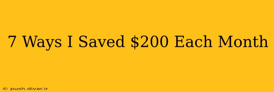 7 Ways I Saved $200 Each Month