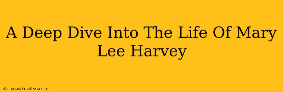 A Deep Dive Into The Life Of Mary Lee Harvey