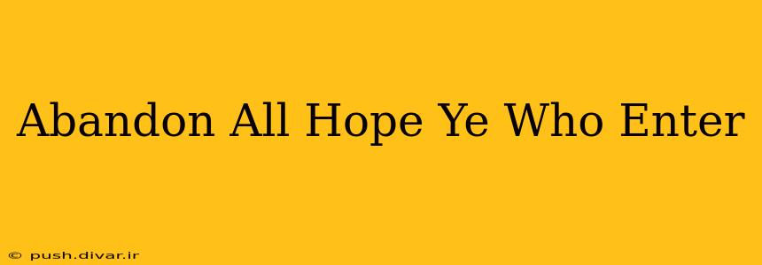 Abandon All Hope Ye Who Enter