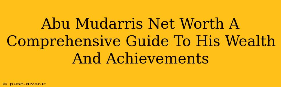 Abu Mudarris Net Worth A Comprehensive Guide To His Wealth And Achievements