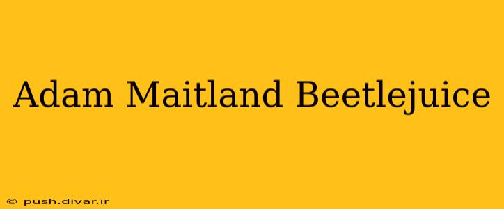 Adam Maitland Beetlejuice