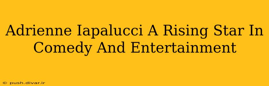 Adrienne Iapalucci A Rising Star In Comedy And Entertainment