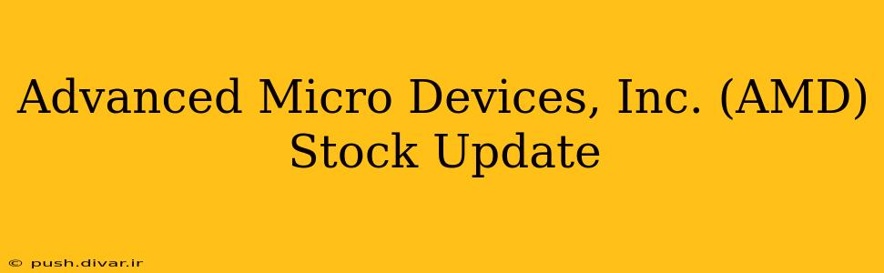 Advanced Micro Devices, Inc. (AMD) Stock Update