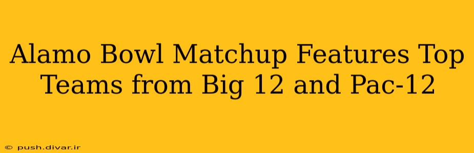 Alamo Bowl Matchup Features Top Teams from Big 12 and Pac-12