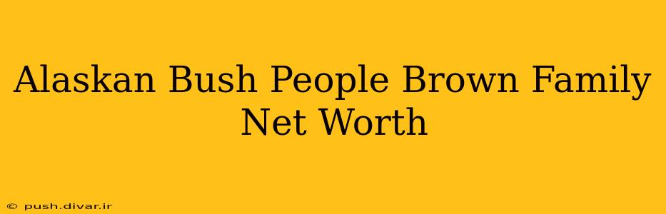 Alaskan Bush People Brown Family Net Worth