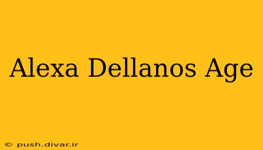 Alexa Dellanos Age