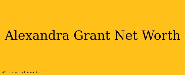 Alexandra Grant Net Worth
