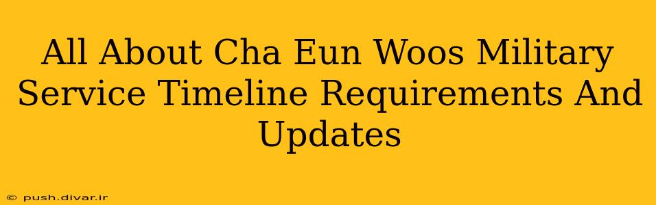 All About Cha Eun Woos Military Service Timeline Requirements And Updates