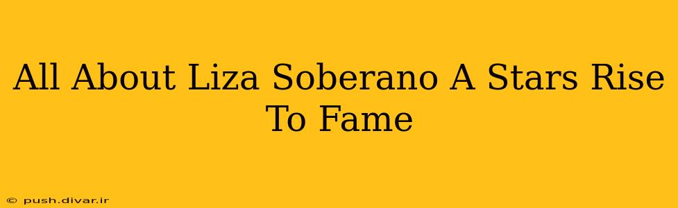 All About Liza Soberano A Stars Rise To Fame