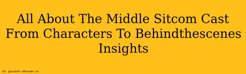 All About The Middle Sitcom Cast From Characters To Behindthescenes Insights