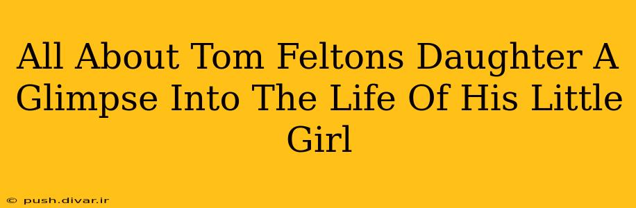 All About Tom Feltons Daughter A Glimpse Into The Life Of His Little Girl