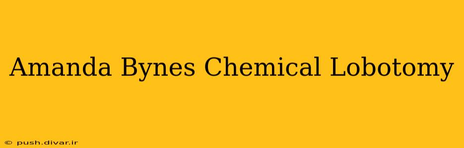 Amanda Bynes Chemical Lobotomy