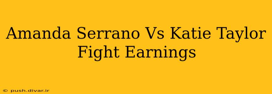 Amanda Serrano Vs Katie Taylor Fight Earnings