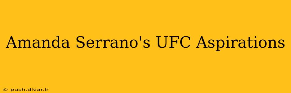 Amanda Serrano's UFC Aspirations