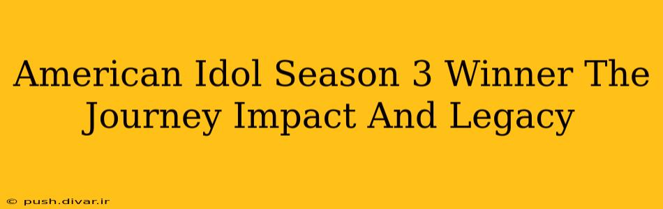 American Idol Season 3 Winner The Journey Impact And Legacy
