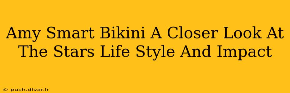 Amy Smart Bikini A Closer Look At The Stars Life Style And Impact