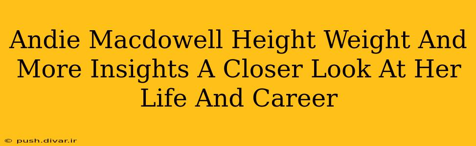 Andie Macdowell Height Weight And More Insights A Closer Look At Her Life And Career