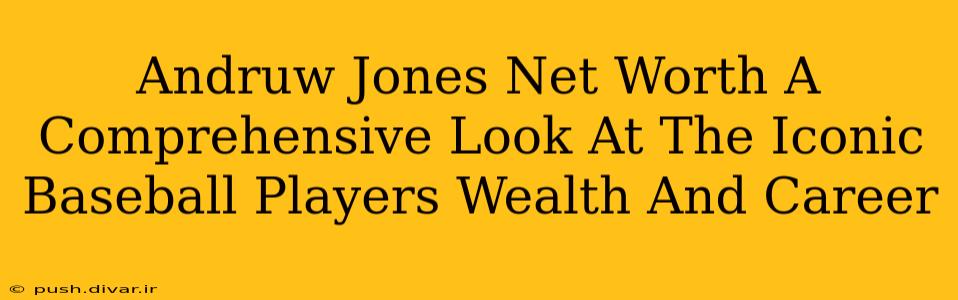 Andruw Jones Net Worth A Comprehensive Look At The Iconic Baseball Players Wealth And Career