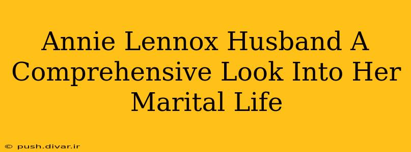 Annie Lennox Husband A Comprehensive Look Into Her Marital Life