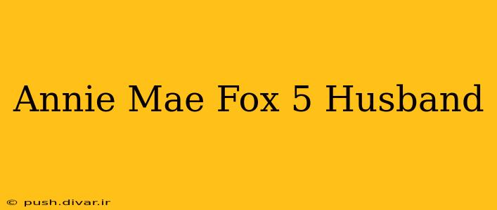 Annie Mae Fox 5 Husband