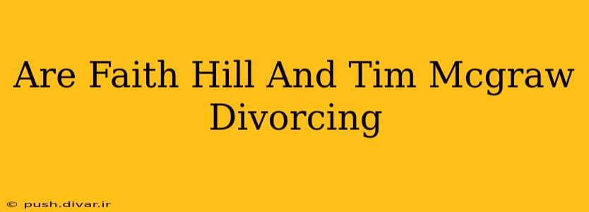 Are Faith Hill And Tim Mcgraw Divorcing