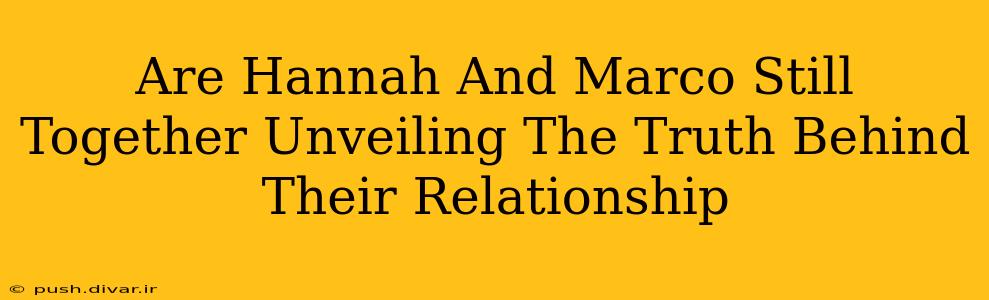 Are Hannah And Marco Still Together Unveiling The Truth Behind Their Relationship
