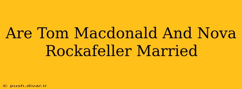 Are Tom Macdonald And Nova Rockafeller Married