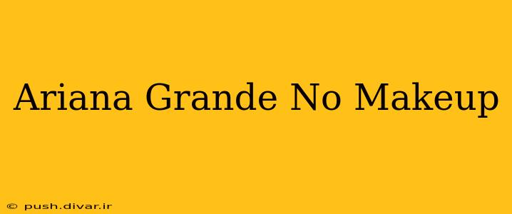 Ariana Grande No Makeup