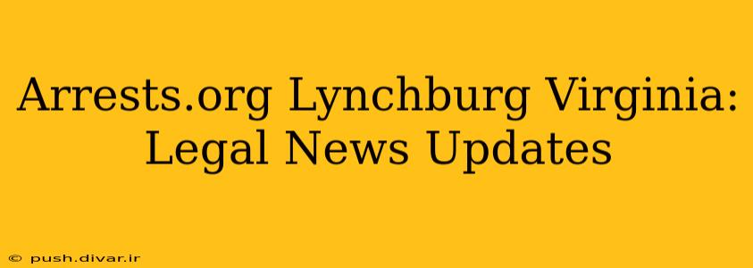 Arrests.org Lynchburg Virginia: Legal News Updates