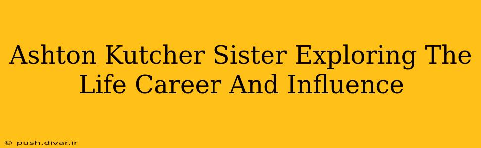 Ashton Kutcher Sister Exploring The Life Career And Influence