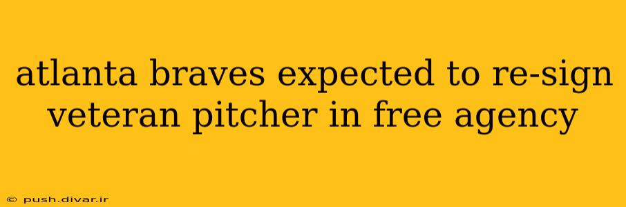 atlanta braves expected to re-sign veteran pitcher in free agency