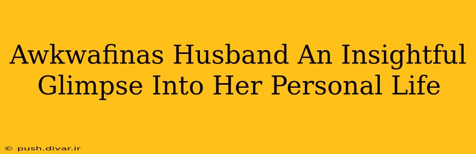 Awkwafinas Husband An Insightful Glimpse Into Her Personal Life