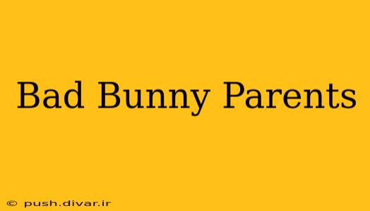 Bad Bunny Parents