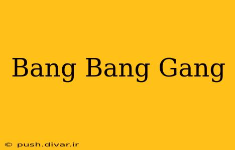 Bang Bang Gang