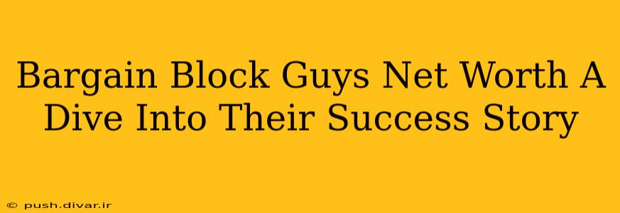 Bargain Block Guys Net Worth A Dive Into Their Success Story