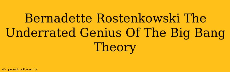 Bernadette Rostenkowski The Underrated Genius Of The Big Bang Theory