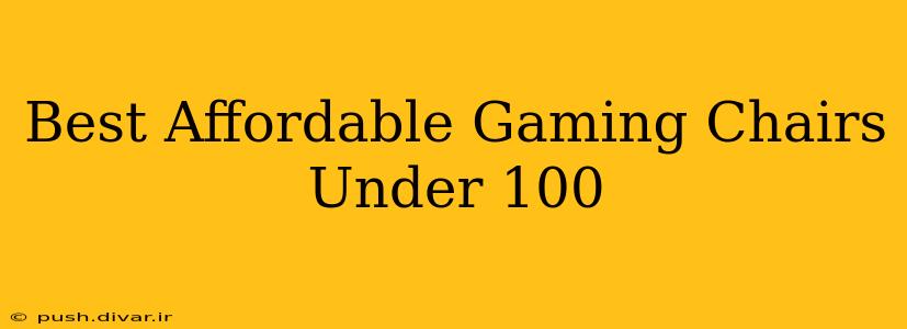 Best Affordable Gaming Chairs Under 100