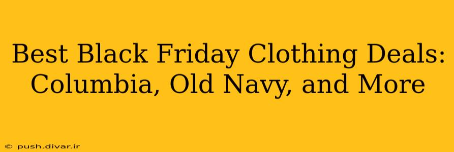 Best Black Friday Clothing Deals: Columbia, Old Navy, and More