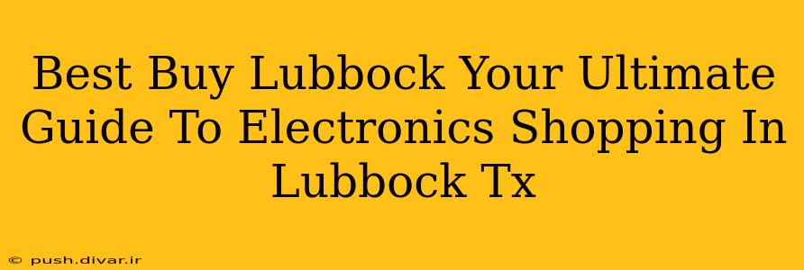 Best Buy Lubbock Your Ultimate Guide To Electronics Shopping In Lubbock Tx