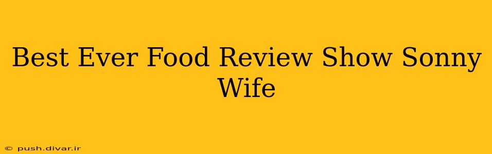 Best Ever Food Review Show Sonny Wife