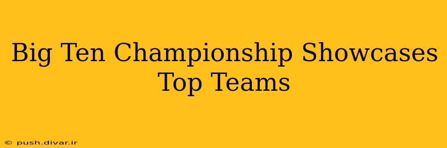 Big Ten Championship Showcases Top Teams